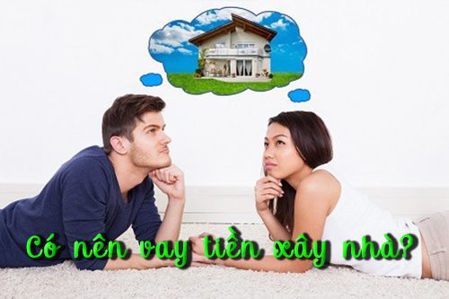 có nên vay tiền xây nhà