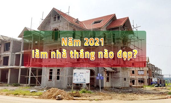 Tháng Tốt Làm Nhà Năm 2021 - Ngày Tốt Động Thổ Xây Nhà